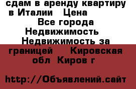 сдам в аренду квартиру в Италии › Цена ­ 1 000 - Все города Недвижимость » Недвижимость за границей   . Кировская обл.,Киров г.